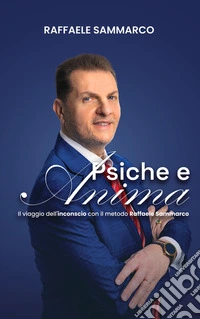 Psiche e AnimaIl Viaggio nell’Inconscio con il Metodo Raffaele Sammarco. E-book. Formato EPUB ebook