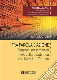 Fra Parola e Azione. Pensare una semiotica della cultura ordinaria con Michel de Certeau. E-book. Formato PDF ebook