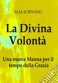 La Divina VolontàUna nuova Manna per il tempo della Grazia. E-book. Formato EPUB ebook