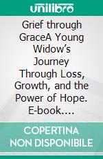 Grief through GraceA Young Widow’s Journey Through Loss, Growth, and the Power of Hope. E-book. Formato EPUB ebook