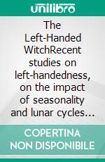 The Left-Handed WitchRecent studies on left-handedness, on the impact of seasonality and lunar cycles on human behaviour and much more…. E-book. Formato EPUB ebook