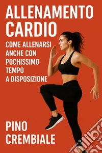 Allenamento Cardio:Come Allenarsi Anche con Pochissimo Tempo a Disposizione. E-book. Formato EPUB ebook