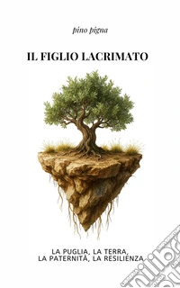 Il figlio lacrimatoLa Puglia, la terra, il patriarcato, la resiienza. E-book. Formato EPUB ebook