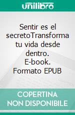 Sentir es el secretoTransforma tu vida desde dentro. E-book. Formato EPUB ebook