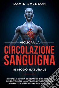 Migliora la Circolazione Sanguigna in Modo NaturaleRinforza il Sistema Circolatorio e Immunitario per Prevenire le Malattie, Aumentare l’Energia, Ridurre lo Stress e Sentirti Meglio che Mai. E-book. Formato EPUB ebook