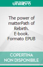 The power of matterPath of Rebirth. E-book. Formato EPUB ebook