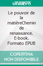 Le pouvoir de la matièreChemin de renaissance. E-book. Formato EPUB ebook