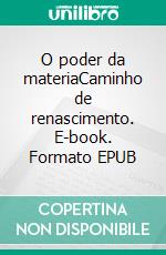 O poder da materiaCaminho de renascimento. E-book. Formato EPUB ebook