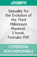 Sexuality for the Evolution of  the Third Millennium Mankind. E-book. Formato PDF ebook