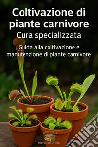 Coltivazione di piante carnivore cura specializzataGuida alla coltivazione e manutenzione di piante carnivore. E-book. Formato EPUB ebook
