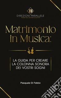 Direzioni Parallele Presenta: Matrimonio in MusicaLa Guida per Creare la Colonna Sonora dei Vostri Sogni. E-book. Formato EPUB ebook