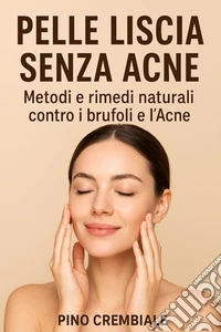 Pelle Liscia Senza AcneMetodi e rimedi naturali contro i brufoli e l’Acne. E-book. Formato EPUB ebook