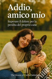 Addio, amico mioSuperare il dolore per la perdita del proprio cane. E-book. Formato EPUB ebook