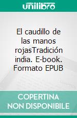 El caudillo de las manos rojasTradición india. E-book. Formato EPUB ebook