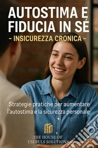 Autostima e fiducia in sé Insicurezza cronicaStrategie pratiche per aumentare l'autostima e la sicurezza personale. E-book. Formato EPUB ebook