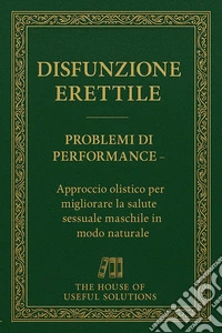 Disfunzione Erettile Problemi di PerformanceApproccio olistico per migliorare la salute sessuale maschile in modo naturale. E-book. Formato EPUB ebook