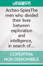 Archeo-SpiesThe men who divided their lives between exploration and intelligence, in search of the secret power of history. E-book. Formato EPUB ebook