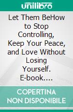 Let Them BeHow to Stop Controlling, Keep Your Peace, and Love Without Losing Yourself. E-book. Formato EPUB ebook