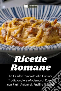Ricette RomaneLa Guida Completa alla Cucina Tradizionale e Moderna di Roma con Piatti Autentici, Facili e Gustosi. E-book. Formato EPUB ebook
