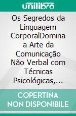 Os Segredos da Linguagem CorporalDomina a Arte da Comunicação Não Verbal com Técnicas Psicológicas, Competências Sociais e Inteligência Emocional. E-book. Formato EPUB ebook