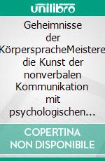 Geheimnisse der KörperspracheMeistere die Kunst der nonverbalen Kommunikation mit psychologischen Techniken, sozialen Fähigkeiten und emotionaler Intelligenz. E-book. Formato EPUB ebook