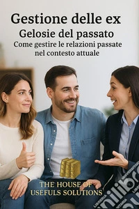 Gestione delle ex Gelosie del passatoCome gestire le relazioni passate nel contesto attuale. E-book. Formato EPUB ebook
