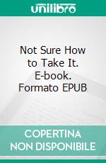 Not Sure How to Take It. E-book. Formato EPUB ebook
