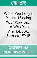 When You Forget YourselfFinding Your Way Back to Who You Are. E-book. Formato EPUB ebook