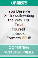 You Deserve SoftnessRewriting the Way You Treat Yourself. E-book. Formato EPUB ebook