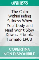 The Calm WithinFinding Stillness When Your Body and Mind Won’t Slow Down.. E-book. Formato EPUB ebook