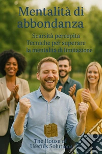 Mentalità di abbondanzaScarsità percepita Tecniche per superare la mentalità di limitazione. E-book. Formato EPUB ebook