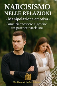 Narcisismo nelle relazioni - Manipolazione emotivaCome riconoscere e gestire un partner narcisista. E-book. Formato EPUB ebook