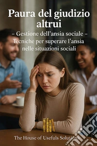 Paura del giudizio altruiGestione dell'ansia sociale-Tecniche per superare l'ansia nelle situazioni sociali. E-book. Formato EPUB ebook
