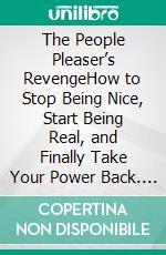 The People Pleaser’s RevengeHow to Stop Being Nice, Start Being Real, and Finally Take Your Power Back. E-book. Formato EPUB ebook