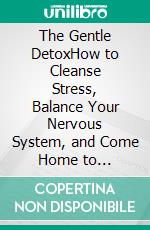 The Gentle DetoxHow to Cleanse Stress, Balance Your Nervous System, and Come Home to Yourself. E-book. Formato EPUB ebook