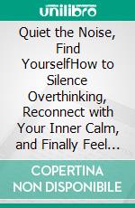 Quiet the Noise, Find YourselfHow to Silence Overthinking, Reconnect with Your Inner Calm, and Finally Feel Clear Again. E-book. Formato EPUB ebook