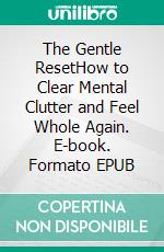 The Gentle ResetHow to Clear Mental Clutter and Feel Whole Again. E-book. Formato EPUB ebook