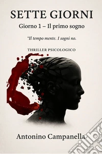 Sette Giorni – Giorno 1Il primo sogno: Il tempo mente. I sogni no.. E-book. Formato EPUB ebook