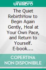 The Quiet RebirthHow to Begin Again Gently, Heal at Your Own Pace, and Return to Yourself. E-book. Formato EPUB ebook