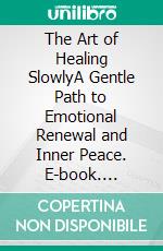 The Art of Healing SlowlyA Gentle Path to Emotional Renewal and Inner Peace. E-book. Formato EPUB ebook