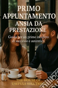 Primo appuntamento Ansia da prestazioneGuida per un primo incontro di successo autentico. E-book. Formato EPUB ebook