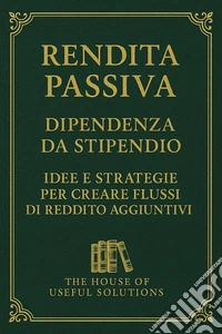 Rendita passiva Dipendenza da stipendioIdee e strategie per creare flussi di reddito aggiuntivi. E-book. Formato EPUB ebook