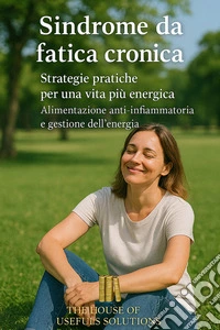 Sindrome da fatica cronicaStrategie pratiche per una vita più energica Alimentazione anti-infiammatoria e gestione dell'energia. E-book. Formato EPUB ebook