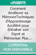 Comment Améliorer sa MémoireTechniques d’Apprentissage Accéléré pour Entraîner son Esprit et Mémoriser Plus Vite. E-book. Formato EPUB ebook