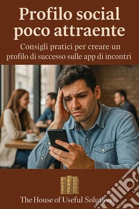 Profilo social poco attraenteConsigli pratici per creare un profilo di successo sulle app di incontri. E-book. Formato EPUB ebook