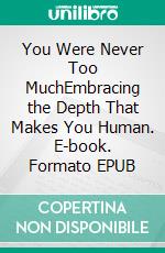 You Were Never Too MuchEmbracing the Depth That Makes You Human. E-book. Formato EPUB ebook