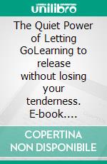 The Quiet Power of Letting GoLearning to release without losing your tenderness. E-book. Formato EPUB ebook