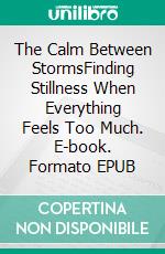 The Calm Between StormsFinding Stillness When Everything Feels Too Much. E-book. Formato EPUB ebook