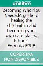 Becoming Who You NeededA guide to healing the child within and becoming your own safe place.. E-book. Formato EPUB ebook