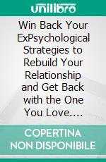 Win Back Your ExPsychological Strategies to Rebuild Your Relationship and Get Back with the One You Love. E-book. Formato EPUB ebook